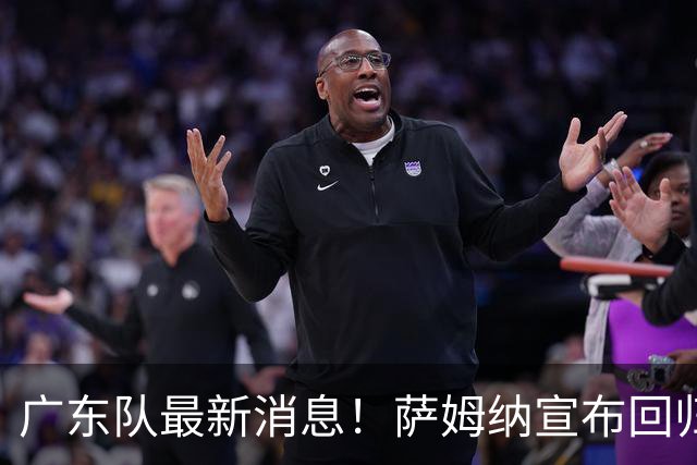 广东队最新消息！萨姆纳宣布回归，杜锋有望接任男篮主帅一职！