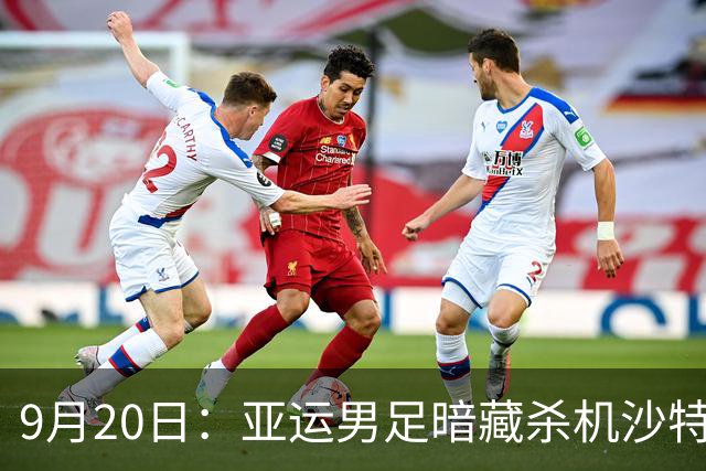 9月20日：亚运男足暗藏杀机沙特U21残阵碰卡塔尔，太极虎或渔翁得利